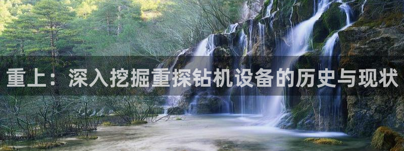 威九国际网站是多少：重上：深入挖掘重探钻机设备的历史与现状