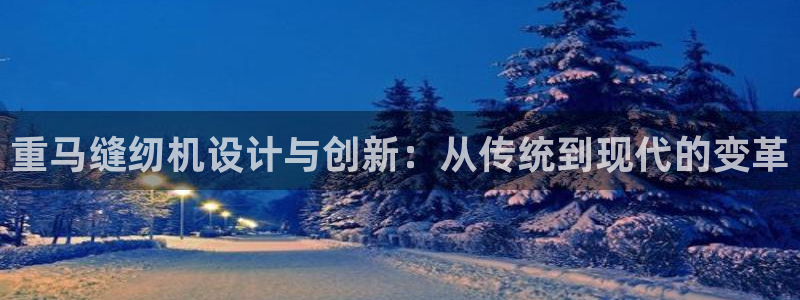 威九国际66mm66：重马缝纫机设计与创新：从传统到现代的变