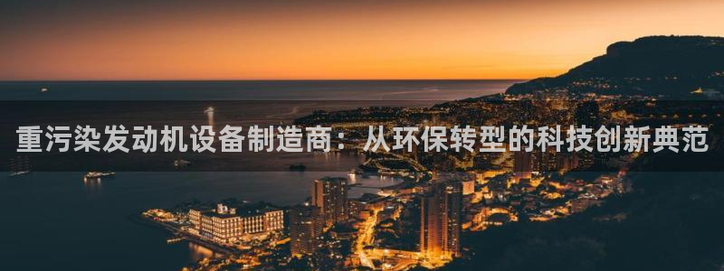 威九国际78cm：重污染发动机设备制造商：从环保转型的科技创