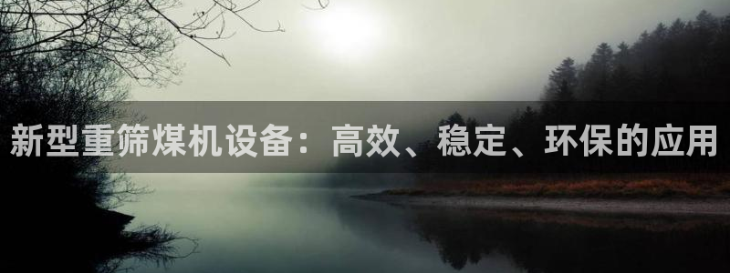 威九国际网站进入AB,AB：新型重筛煤机设备：高效、稳定、环