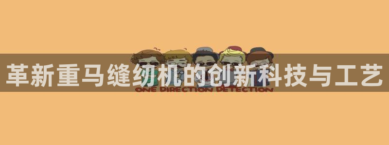 威九国际网站进入产品中心怎么进：革新重马缝纫机的创新科技与工