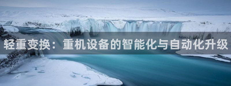 78mapp威九国际神曲口服液：轻重变换：重机设备的智能化与