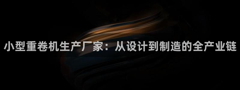 威九国际66m66成长模式：小型重卷机生产厂家：从设计到制造
