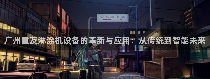 威九国际的网站入口在哪里：广州重友淋涂机设备的革新与应用：从