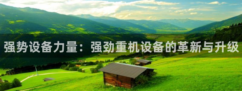 威九国际APP下载：强势设备力量：强劲重机设备的革新与升级