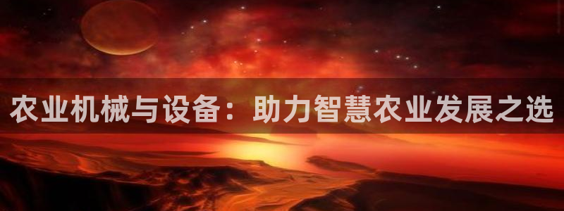 威九国际官方网站：农业机械与设备：助力智慧农业发展之选