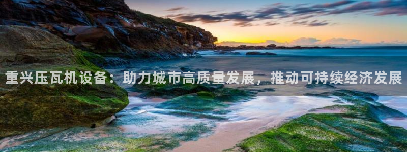 威九国际AN：重兴压瓦机设备：助力城市高质量发展，推动可持续