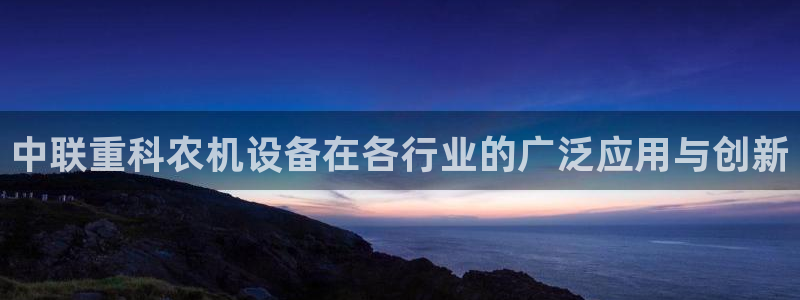 威九国际图片：中联重科农机设备在各行业的广泛应用与创新