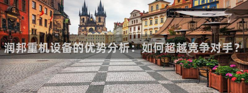 威九国际网站入口官网首页登录：润邦重机设备的优势分析：如何超