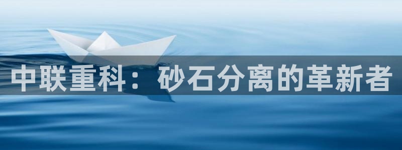 威九国际com：中联重科：砂石分离的革新者