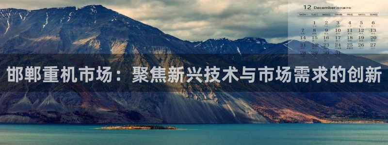 威九国际取款多到账：邯郸重机市场：聚焦新兴技术与市场需求的创