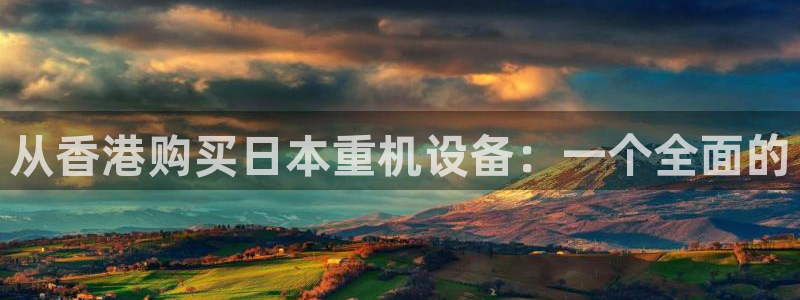 78mapp威九国际媒体央视：从香港购买日本重机设备：一个全