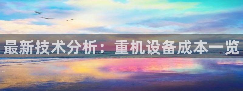 威九国际精彩推荐怎么样：最新技术分析：重机设备成本一览