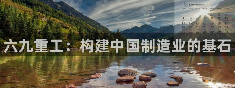 威九国际网站进入公司不断创新：六九重工：构建中国制造业的基石