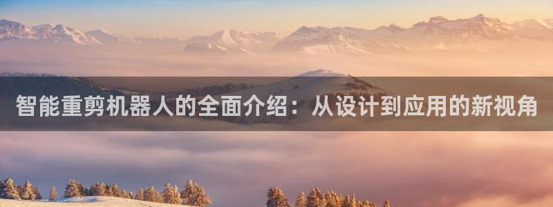 威九国际78cm：智能重剪机器人的全面介绍：从设计到应用的新