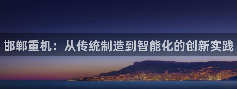 78mapp威九国际成长视频：邯郸重机：从传统制造到智能化的
