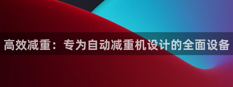 威九国际客服电话号码查询：高效减重：专为自动减重机设计的全面