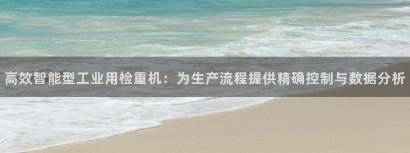 威九国际观看：高效智能型工业用检重机：为生产流程提供精确控制