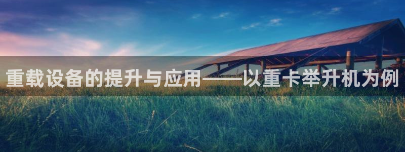 威九国际精忐：重载设备的提升与应用——以重卡举升机为例