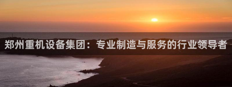 威九国际和之前：郑州重机设备集团：专业制造与服务的行业领导者