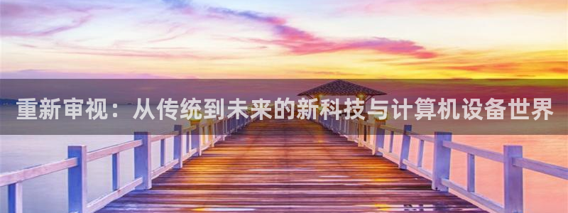 威九国际小剧场：重新审视：从传统到未来的新科技与计算机设备世